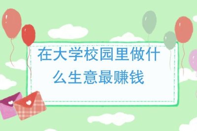 大学校园做什么生意找哪个部门，有什么好做的生意？